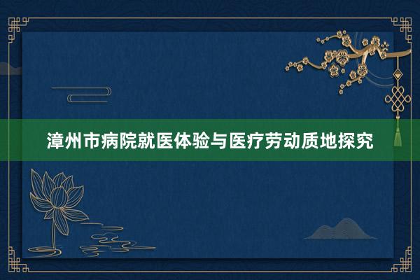 漳州市病院就医体验与医疗劳动质地探究